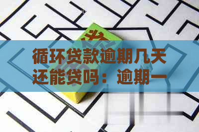 循环贷款逾期几天还能贷吗：逾期一天能否再贷？逾期三天能放款吗？