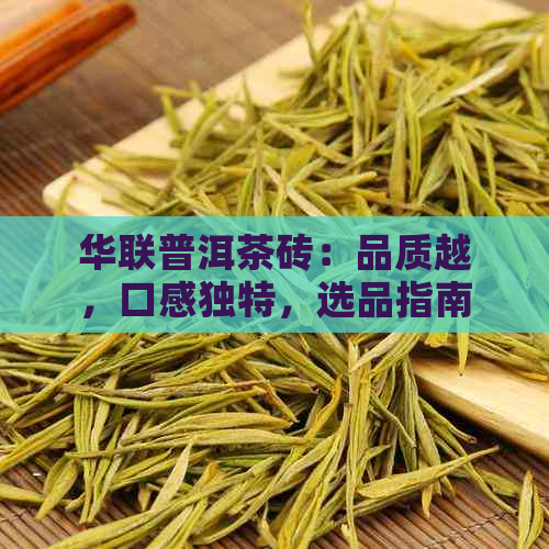 华联普洱茶砖：品质越，口感独特，选品指南与泡法详解