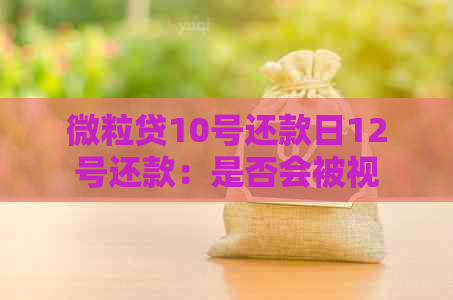 微粒贷10号还款日12号还款：是否会被视为逾期以及原因解析