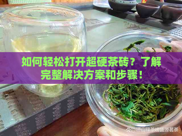 如何轻松打开超硬茶砖？了解完整解决方案和步骤！