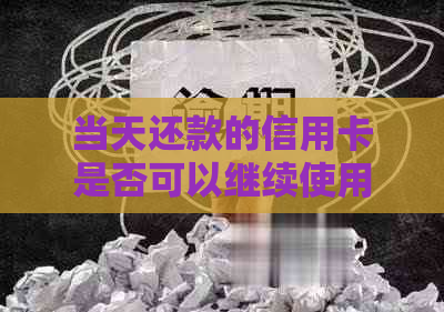 当天还款的信用卡是否可以继续使用？马上刷卡攻略了解一下