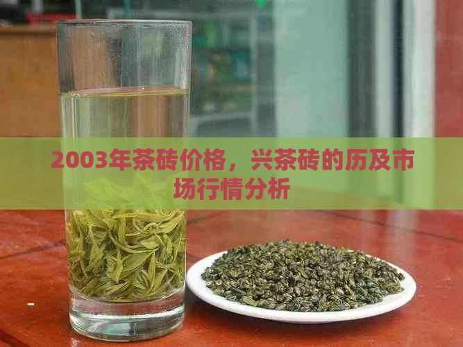 2003年茶砖价格，兴茶砖的历及市场行情分析