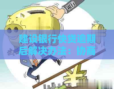 建设银行快贷逾期后解决办法：协商减免违约金全解析