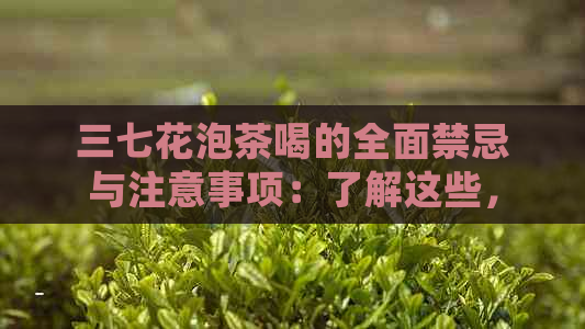 三七花泡茶喝的全面禁忌与注意事项：了解这些，确保安全健饮用