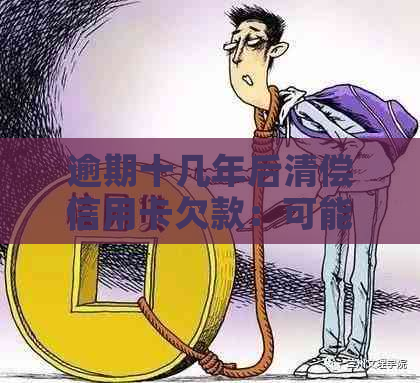 逾期十几年后清偿信用卡欠款：可能的后续效应与应对策略