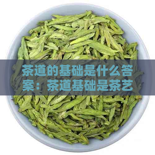 茶道的基础是什么答案：茶道基础是茶艺术，了解基础知识和要领。