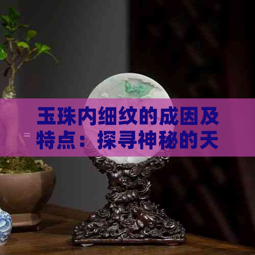 玉珠内细纹的成因及特点：探寻神秘的天然纹理