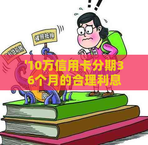 '10万信用卡分期36个月的合理利息和手续费是多少？'