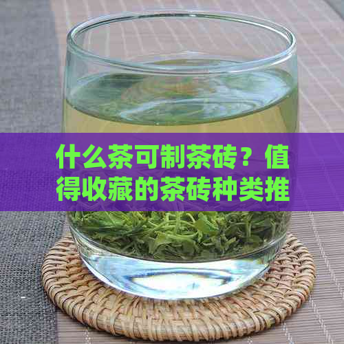 什么茶可制茶砖？值得收藏的茶砖种类推荐