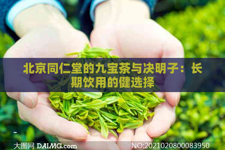 北京同仁堂的九宝茶与决明子：长期饮用的健选择