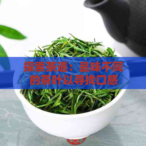 探索茶道：品味不同的茶叶以寻找口感