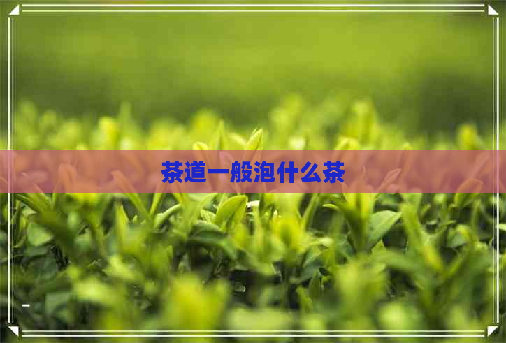 茶道一般泡什么茶