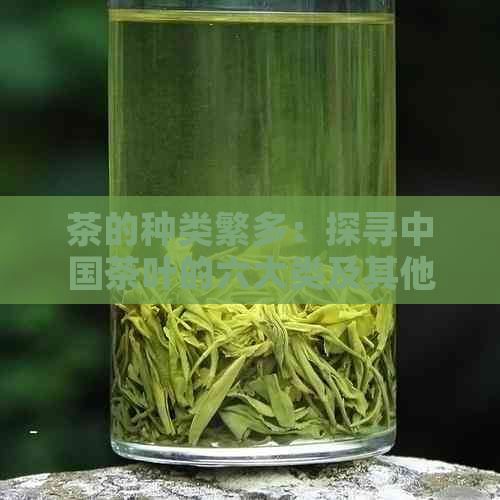 茶的种类繁多：探寻中国茶叶的六大类及其他特色茶品