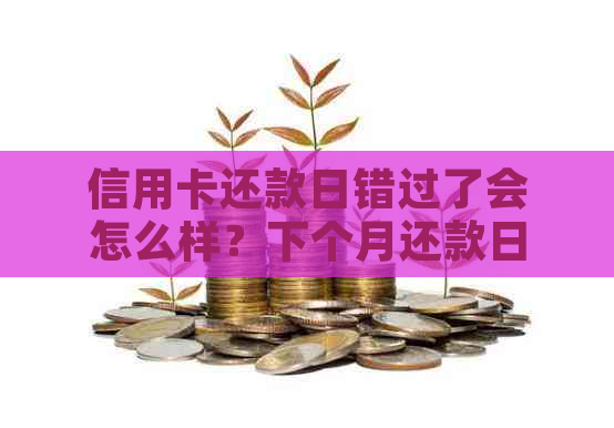 信用卡还款日错过了会怎么样？下个月还款日如何计算？