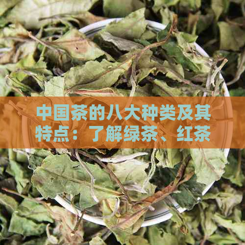 中国茶的八大种类及其特点：了解绿茶、红茶、乌龙茶等主要品种