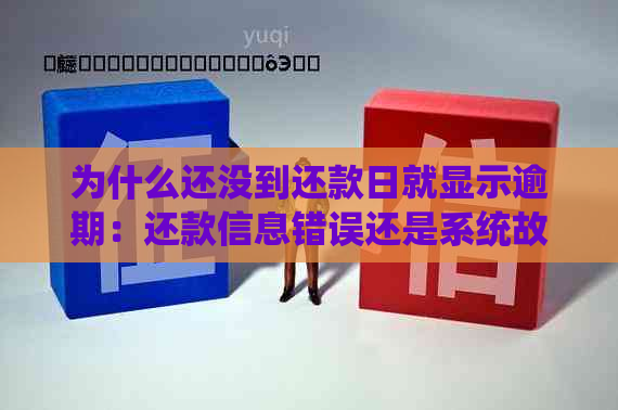 为什么还没到还款日就显示逾期：还款信息错误还是系统故障？