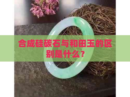 合成硅碳石与和田玉的区别是什么？