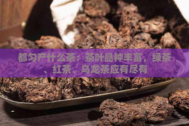 都匀产什么茶：茶叶品种丰富，绿茶、红茶、乌龙茶应有尽有