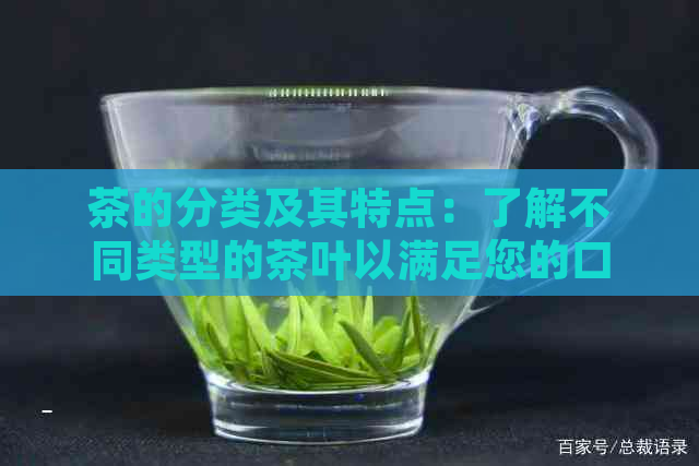 茶的分类及其特点：了解不同类型的茶叶以满足您的口味需求