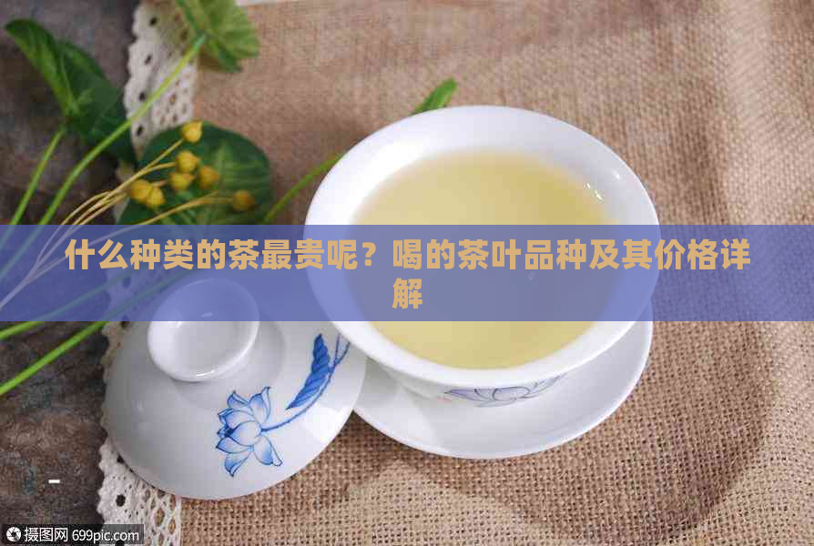 什么种类的茶最贵呢？喝的茶叶品种及其价格详解