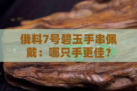 俄料7号碧玉手串佩戴：哪只手更佳？