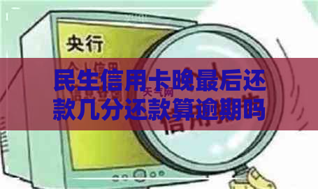 民生信用卡晚最后还款几分还款算逾期吗