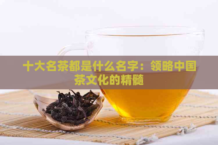 十大名茶都是什么名字：领略中国茶文化的精髓