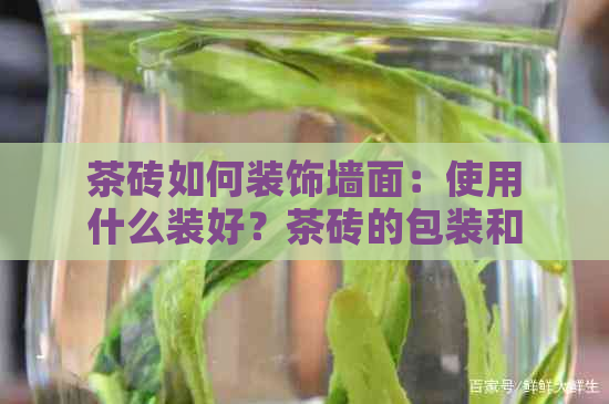 茶砖如何装饰墙面：使用什么装好？茶砖的包装和用途是什么？