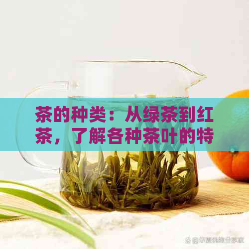 茶的种类：从绿茶到红茶，了解各种茶叶的特点和用途