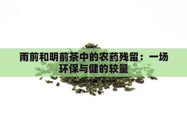 雨前和明前茶中的农药残留：一场环保与健的较量