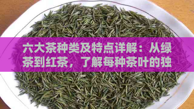 六大茶种类及特点详解：从绿茶到红茶，了解每种茶叶的独特魅力