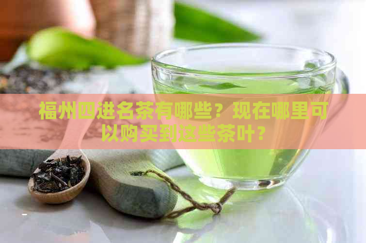 福州四进名茶有哪些？现在哪里可以购买到这些茶叶？