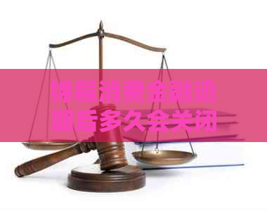 锦程消费金融逾期后多久会关闭分期通道以及处理方式