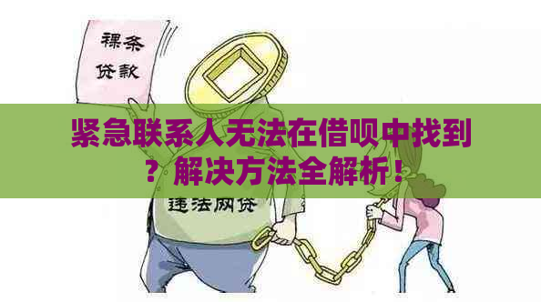 紧急联系人无法在借呗中找到？解决方法全解析！