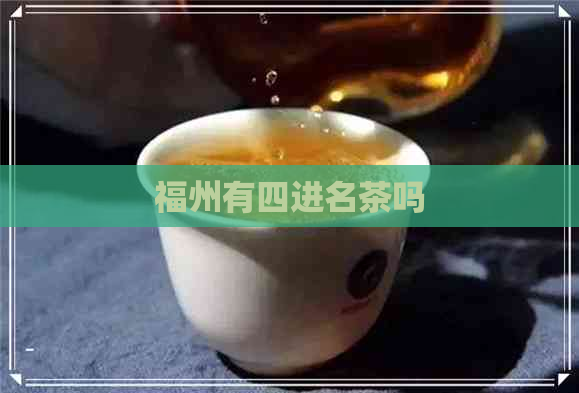 福州有四进名茶吗