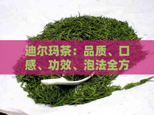 迪尔玛茶：品质、口感、功效、泡法全方位解析，让你了解这款茶的一切