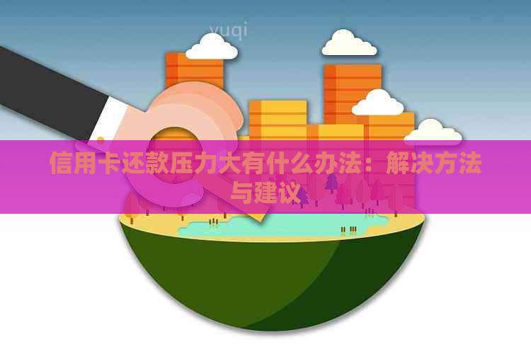 信用卡还款压力大有什么办法：解决方法与建议