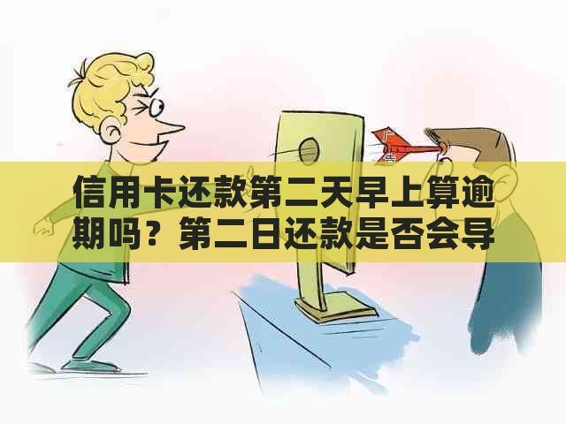 信用卡还款第二天早上算逾期吗？第二日还款是否会导致罚息和信用损失？