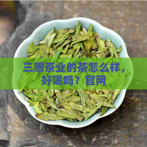 三恩茶业的茶怎么样，好喝吗？官网