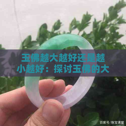 玉佛越大越好还是越小越好：探讨玉佛的大小审美问题