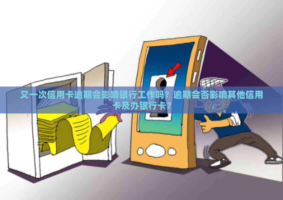 又一次信用卡逾期会影响银行工作吗？逾期会否影响其他信用卡及办银行卡？