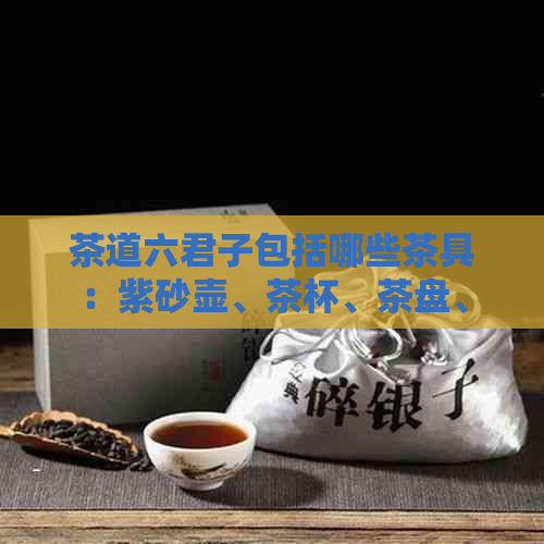 茶道六君子包括哪些茶具：紫砂壶、茶杯、茶盘、茶匙、茶针、茶则。