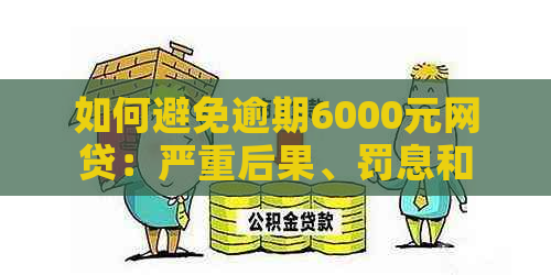 如何避免逾期6000元网贷：严重后果、罚息和信用记录的影响及解决策略