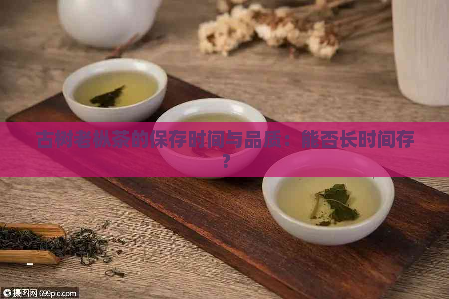 古树老枞茶的保存时间与品质：能否长时间存？