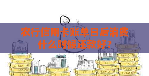 农行信用卡账单日后消费什么时候还款好？