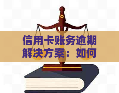 信用卡账务逾期解决方案：如何应对、期还款和恢复信用？