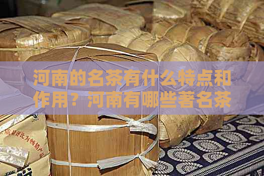 河南的名茶有什么特点和作用？河南有哪些著名茶品？