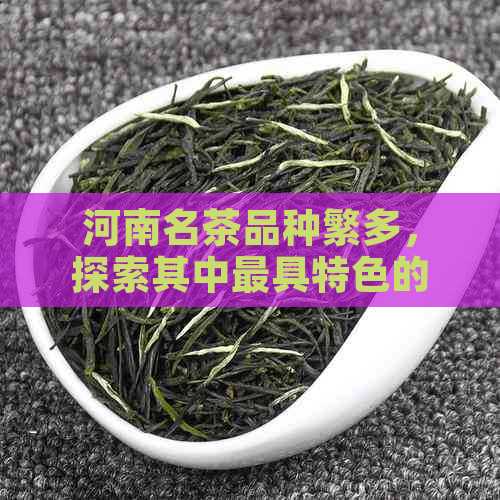 河南名茶品种繁多，探索其中更具特色的一款茶是什么？