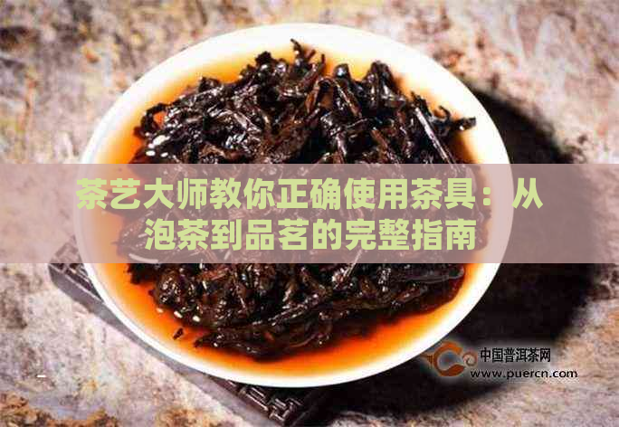 茶艺大师教你正确使用茶具：从泡茶到品茗的完整指南