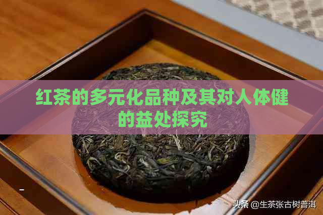 红茶的多元化品种及其对人体健的益处探究